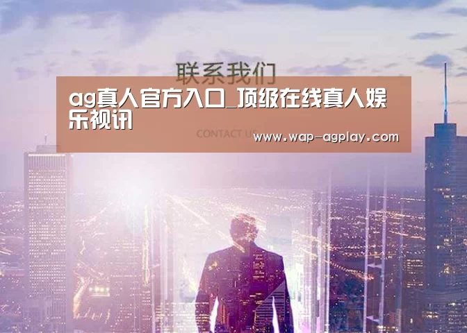 ag真人官方入口_顶级在线真人娱乐视讯